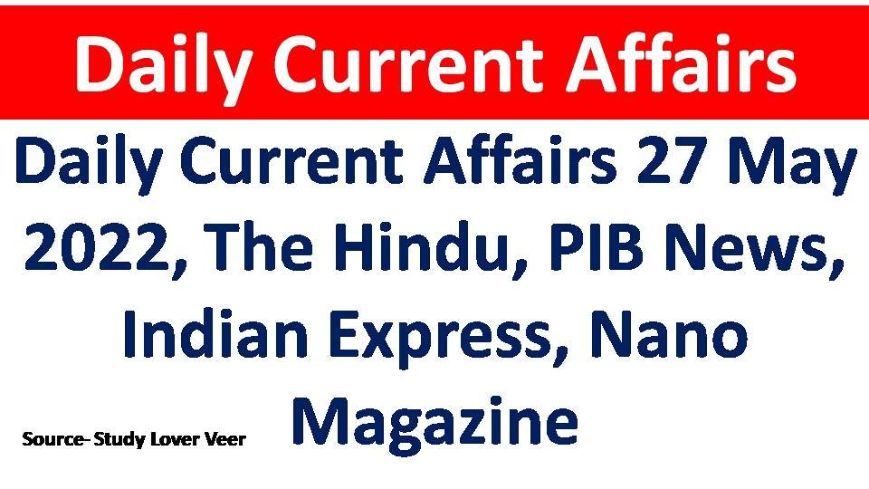 Daily Current Affairs 27 May 2022, The Hindu, PIB News, Indian Express, Nano Magazine The Hindu Analysis 27 May 2022, News paper Editorial Analysis, Current Affairs Today