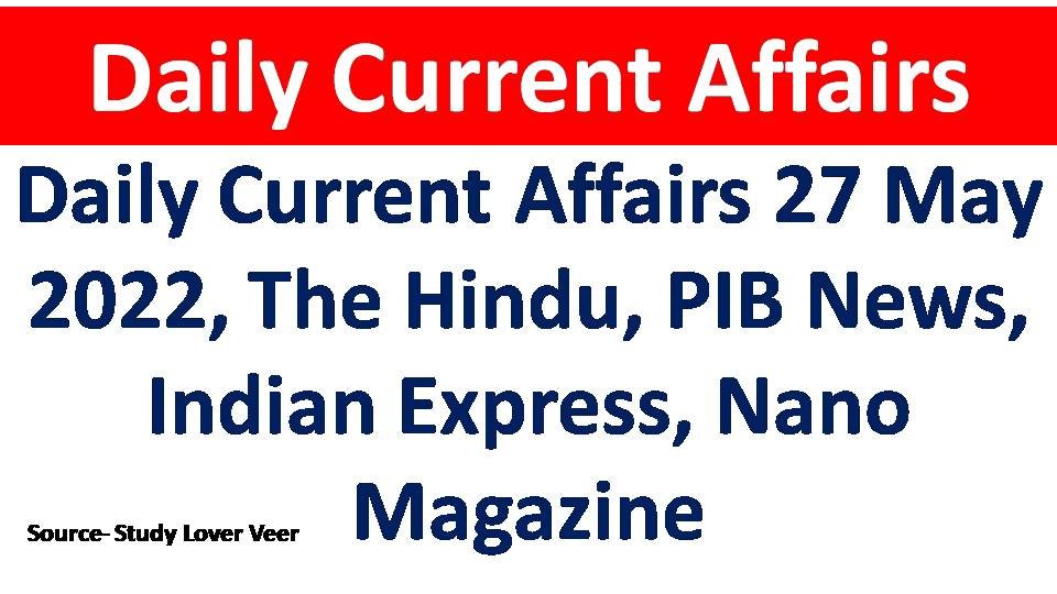 Daily Current Affairs 27 May 2022, The Hindu, PIB News, Indian Express, Nano Magazine