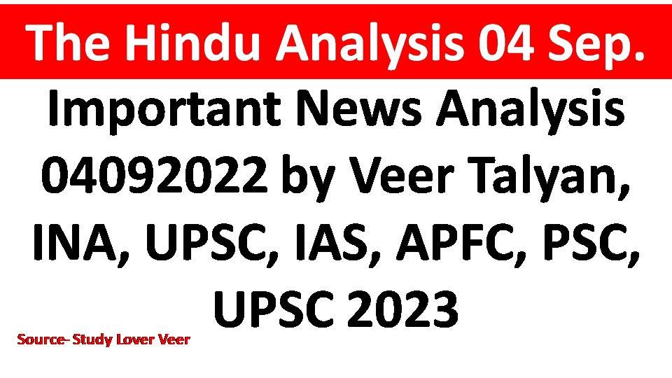 Important News Analysis 04092022 by Veer Talyan, INA, UPSC, IAS, APFC, PSC, UPSC 2023