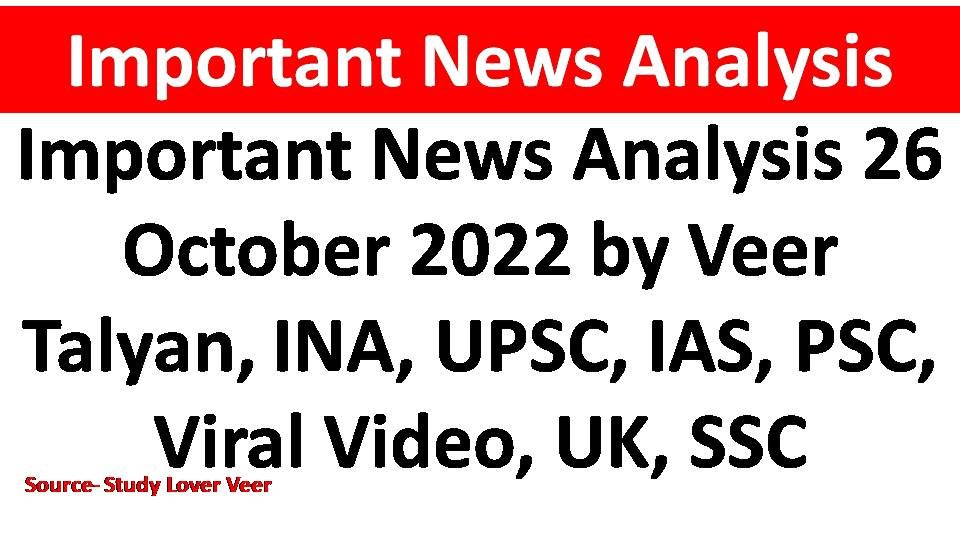 Important News Analysis 26 October 2022 by Veer Talyan, INA, UPSC, IAS, PSC, Viral Video, UK, SSC
