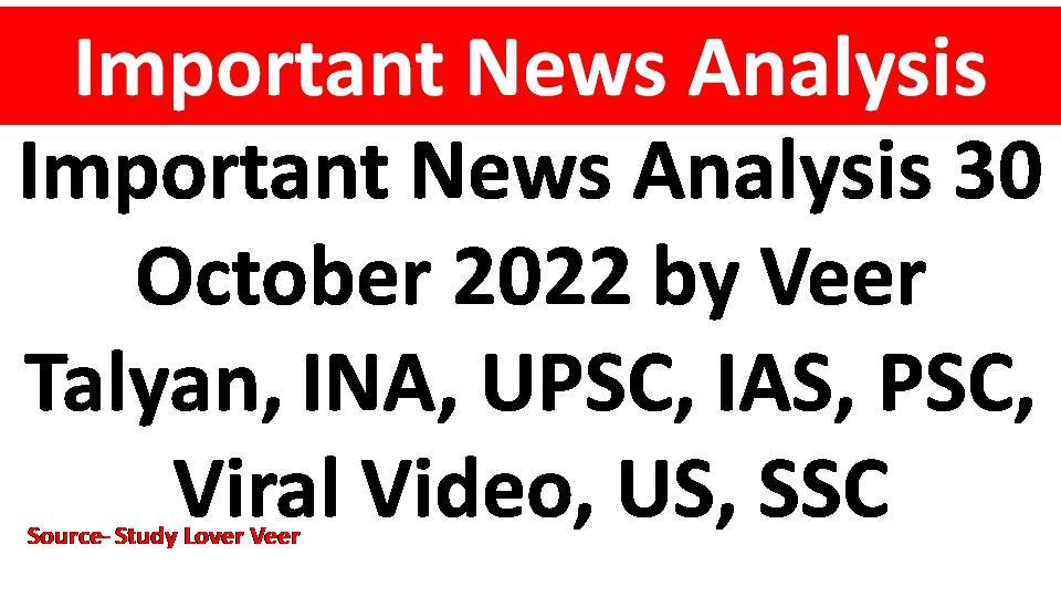Important News Analysis 30 October 2022 by Veer Talyan, INA, UPSC, IAS, PSC, Viral Video, US, SSC
