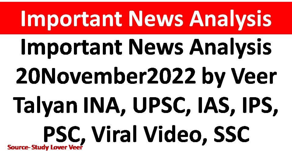 Important News Analysis 20November2022 by Veer Talyan INA, UPSC, IAS, IPS, PSC, Viral Video, SSC