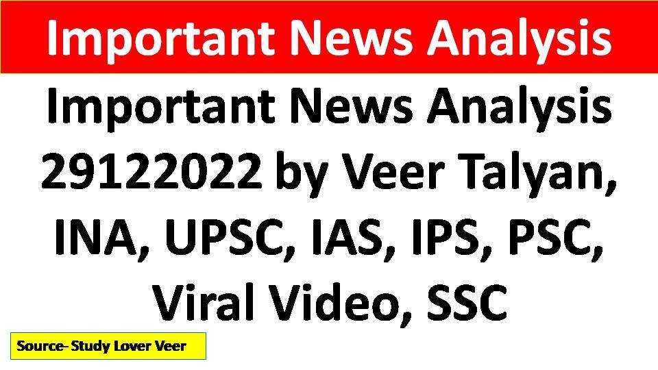 Important News Analysis 29122022 by Veer Talyan, INA, UPSC, IAS, IPS, PSC, Viral Video, SSC