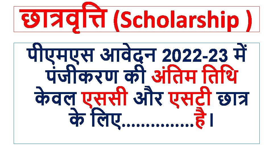 पीएमएस आवेदन 2022-23 में पंजीकरण की अंतिम तिथि केवल एससी और एसटी छात्र के लिए...............है।