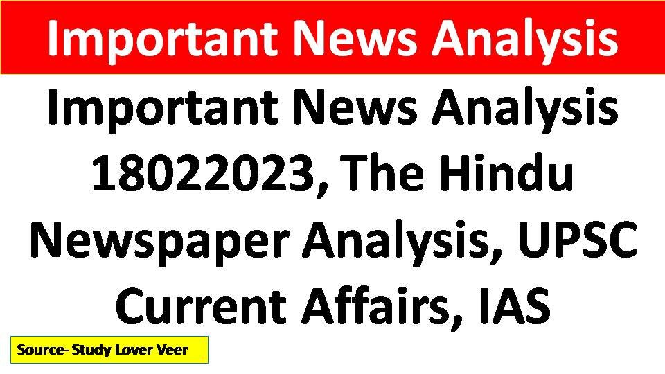 Important News Analysis 18022023, The Hindu Newspaper Analysis, UPSC Current Affairs, IAS