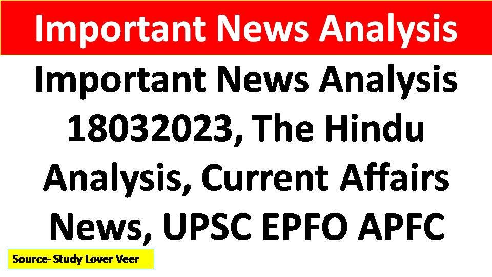 Important News Analysis 18032023, The Hindu Analysis, Current Affairs News, UPSC EPFO APFC