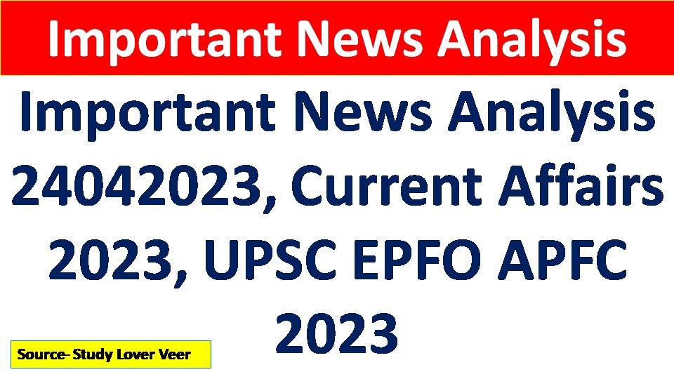 Important News Analysis 24042023, Current Affairs 2023, UPSC EPFO APFC 2023