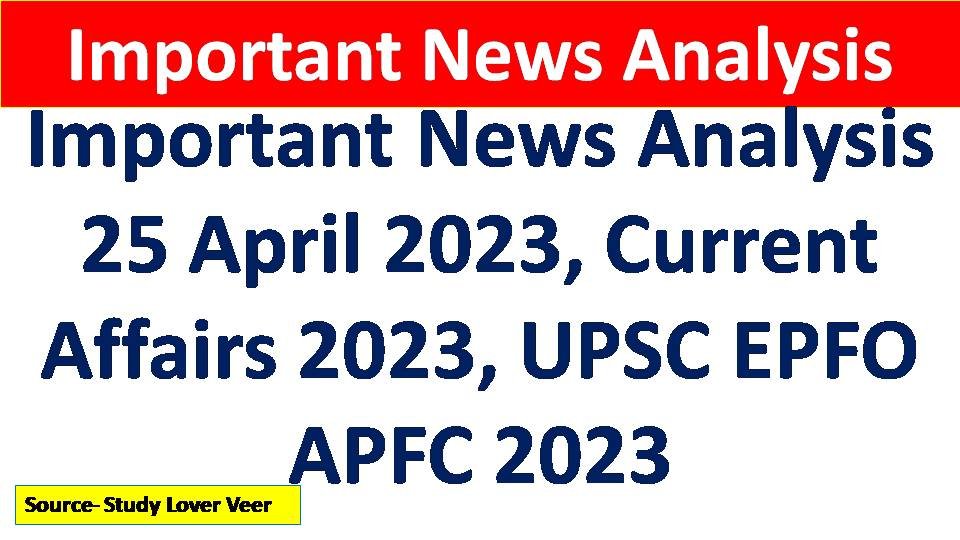 Important News Analysis 25 April 2023, Current Affairs 2023, UPSC EPFO APFC 2023