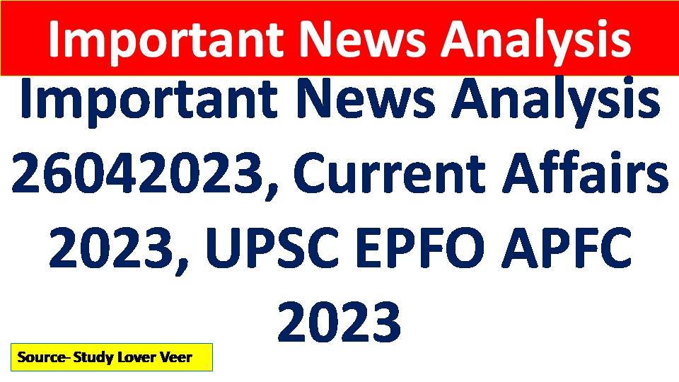 Important News Analysis 26042023, Current Affairs 2023, UPSC EPFO APFC 2023