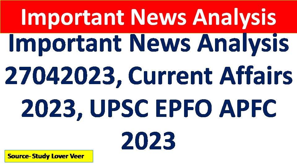 Important News Analysis 27042023, Current Affairs 2023, UPSC EPFO APFC 2023