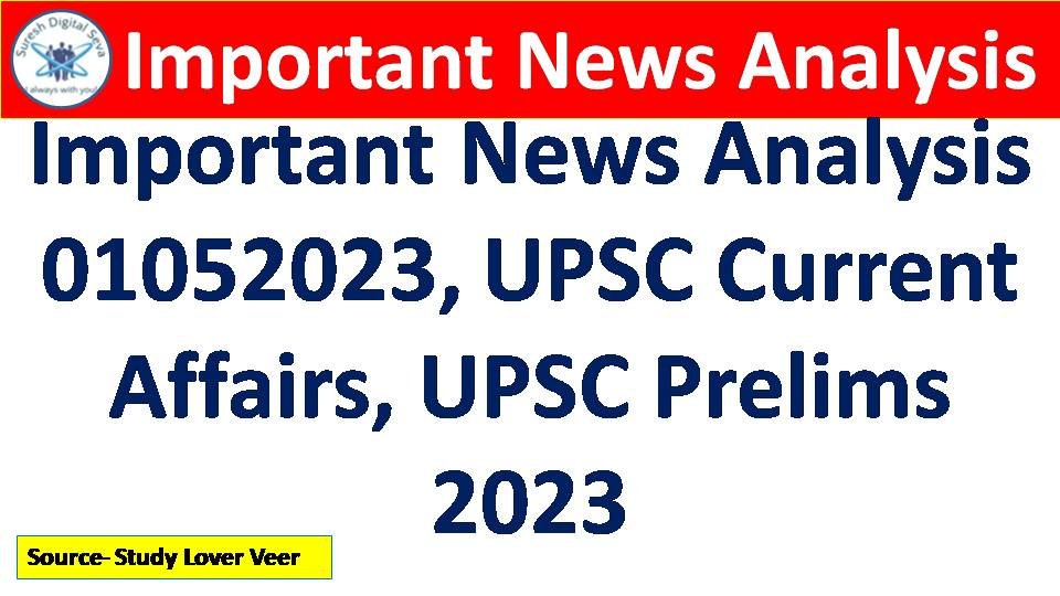 Important News Analysis 01052023, UPSC Current Affairs, UPSC Prelims 2023