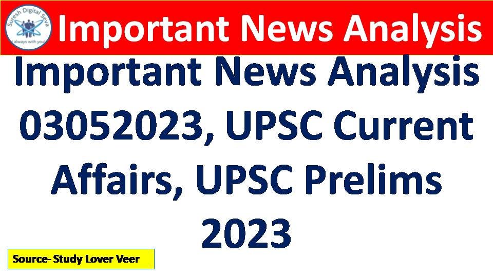 Important News Analysis 03052023, UPSC Current Affairs, UPSC Prelims 2023